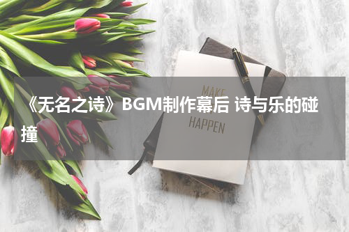 《无名之诗》BGM制作幕后 诗与乐的碰撞