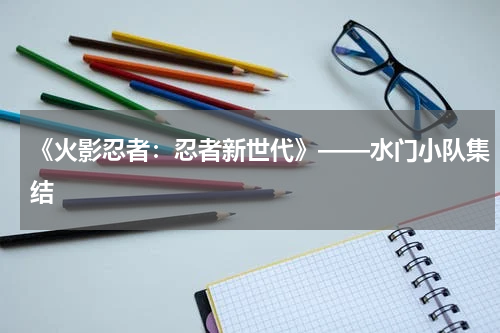 《火影忍者：忍者新世代》——水门小队集结