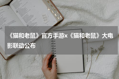 《猫和老鼠》官方手游x《猫和老鼠》大电影联动公布