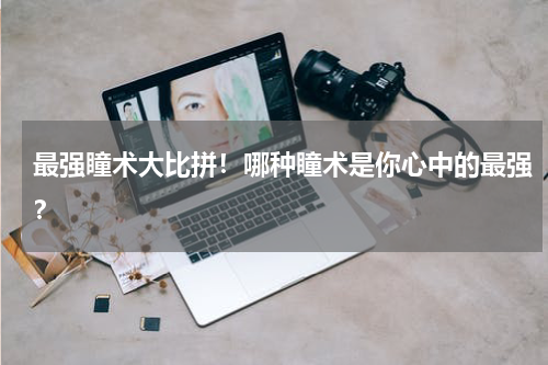 最强瞳术大比拼！哪种瞳术是你心中的最强？