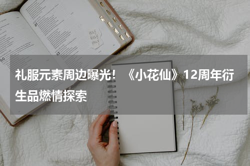 礼服元素周边曝光!《小花仙》12周年衍生品燃情探索