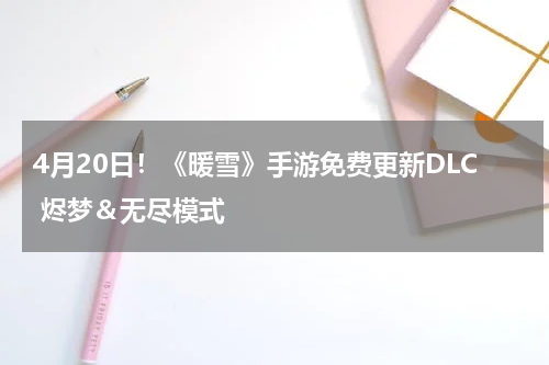 4月20日！《暖雪》手游免费更新DLC 烬梦＆无尽模式