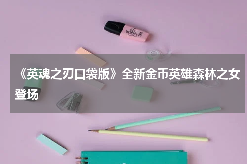 《英魂之刃口袋版》全新金币英雄森林之女登场